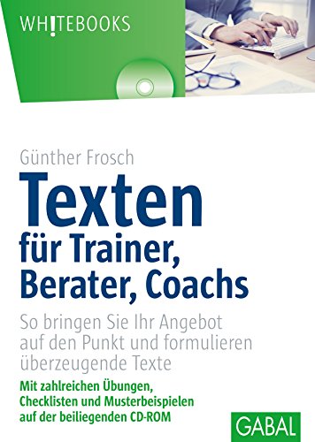 Texten für Trainer, Berater, Coachs: So bringen Sie Ihr Angebot auf den Punkt und formulieren überzeugende Texte: So bringen Sie Ihr Angebot auf den ... auf der beiliegenden CD-ROM (Whitebooks) von GABAL Verlag GmbH